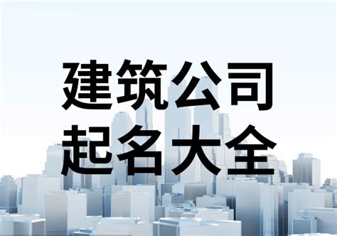 建設公司取名|建筑公司起名方法 简单大气建筑公司名称大全